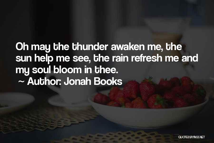 Jonah Books Quotes: Oh May The Thunder Awaken Me, The Sun Help Me See, The Rain Refresh Me And My Soul Bloom In