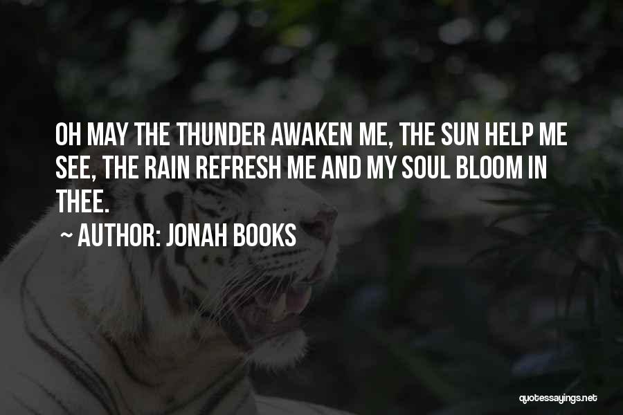 Jonah Books Quotes: Oh May The Thunder Awaken Me, The Sun Help Me See, The Rain Refresh Me And My Soul Bloom In