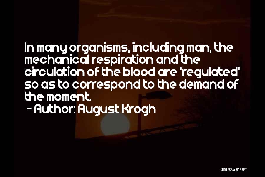 August Krogh Quotes: In Many Organisms, Including Man, The Mechanical Respiration And The Circulation Of The Blood Are 'regulated' So As To Correspond