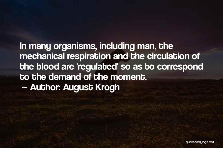 August Krogh Quotes: In Many Organisms, Including Man, The Mechanical Respiration And The Circulation Of The Blood Are 'regulated' So As To Correspond