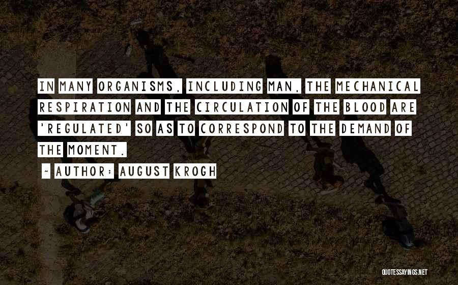 August Krogh Quotes: In Many Organisms, Including Man, The Mechanical Respiration And The Circulation Of The Blood Are 'regulated' So As To Correspond
