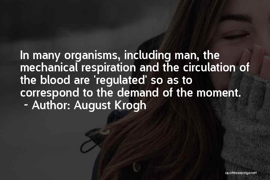 August Krogh Quotes: In Many Organisms, Including Man, The Mechanical Respiration And The Circulation Of The Blood Are 'regulated' So As To Correspond