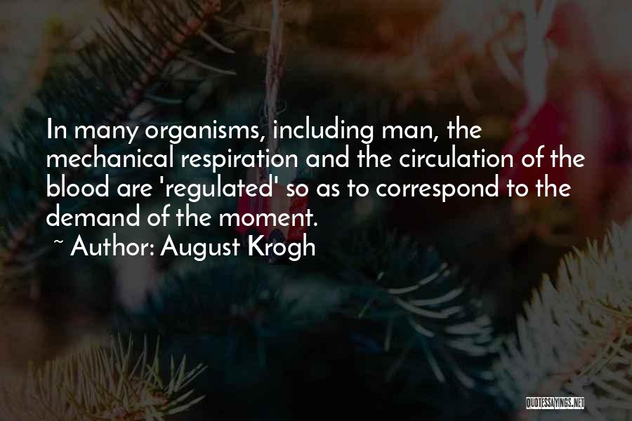 August Krogh Quotes: In Many Organisms, Including Man, The Mechanical Respiration And The Circulation Of The Blood Are 'regulated' So As To Correspond