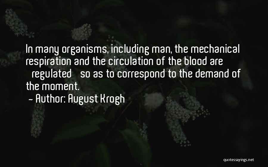 August Krogh Quotes: In Many Organisms, Including Man, The Mechanical Respiration And The Circulation Of The Blood Are 'regulated' So As To Correspond