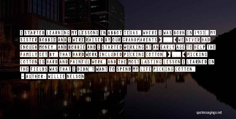 Willie Nelson Quotes: I Started Learning My Lessons In Abbot Texas, Where I Was Born In 1933. My Sister Bobbie And I Were