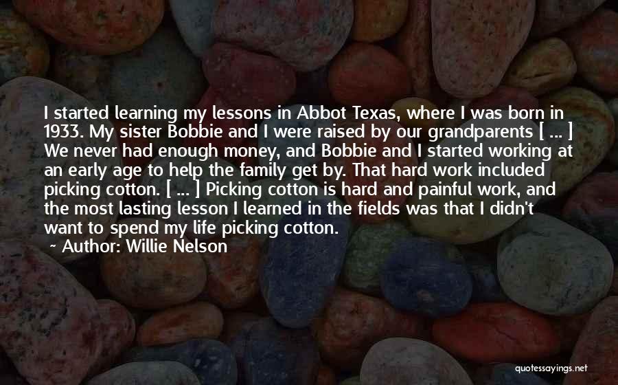 Willie Nelson Quotes: I Started Learning My Lessons In Abbot Texas, Where I Was Born In 1933. My Sister Bobbie And I Were