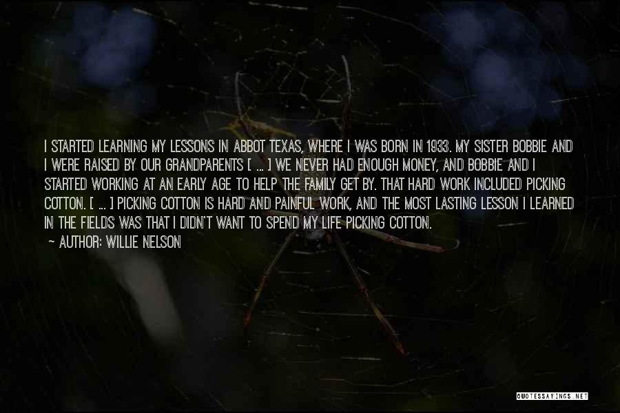 Willie Nelson Quotes: I Started Learning My Lessons In Abbot Texas, Where I Was Born In 1933. My Sister Bobbie And I Were