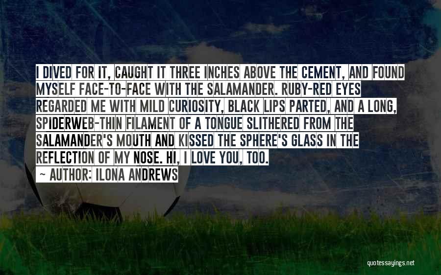 Ilona Andrews Quotes: I Dived For It, Caught It Three Inches Above The Cement, And Found Myself Face-to-face With The Salamander. Ruby-red Eyes