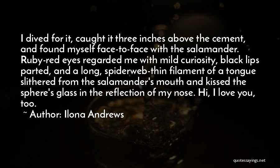 Ilona Andrews Quotes: I Dived For It, Caught It Three Inches Above The Cement, And Found Myself Face-to-face With The Salamander. Ruby-red Eyes