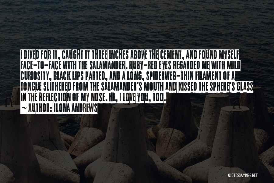 Ilona Andrews Quotes: I Dived For It, Caught It Three Inches Above The Cement, And Found Myself Face-to-face With The Salamander. Ruby-red Eyes