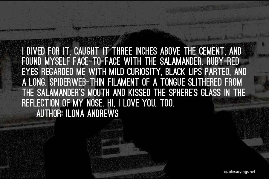 Ilona Andrews Quotes: I Dived For It, Caught It Three Inches Above The Cement, And Found Myself Face-to-face With The Salamander. Ruby-red Eyes