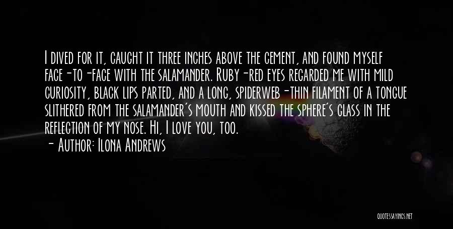 Ilona Andrews Quotes: I Dived For It, Caught It Three Inches Above The Cement, And Found Myself Face-to-face With The Salamander. Ruby-red Eyes