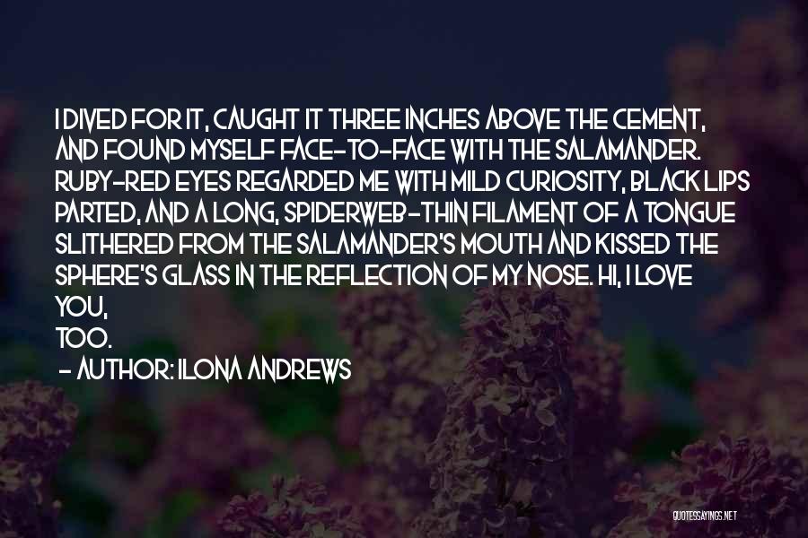 Ilona Andrews Quotes: I Dived For It, Caught It Three Inches Above The Cement, And Found Myself Face-to-face With The Salamander. Ruby-red Eyes