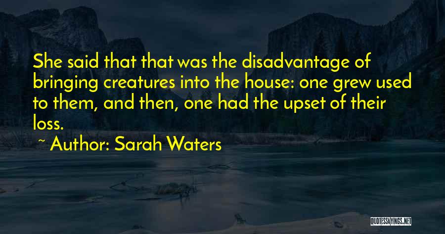 Sarah Waters Quotes: She Said That That Was The Disadvantage Of Bringing Creatures Into The House: One Grew Used To Them, And Then,