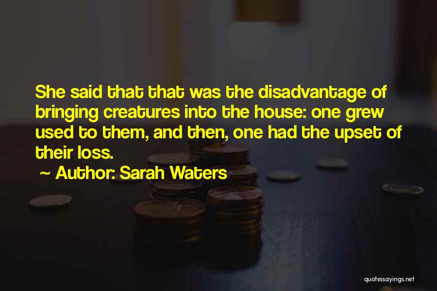 Sarah Waters Quotes: She Said That That Was The Disadvantage Of Bringing Creatures Into The House: One Grew Used To Them, And Then,