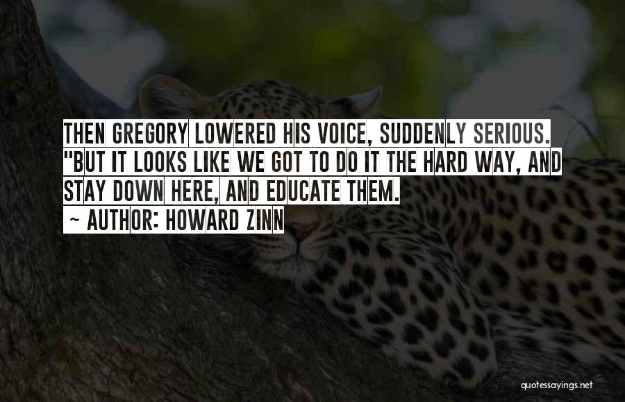 Howard Zinn Quotes: Then Gregory Lowered His Voice, Suddenly Serious. But It Looks Like We Got To Do It The Hard Way, And