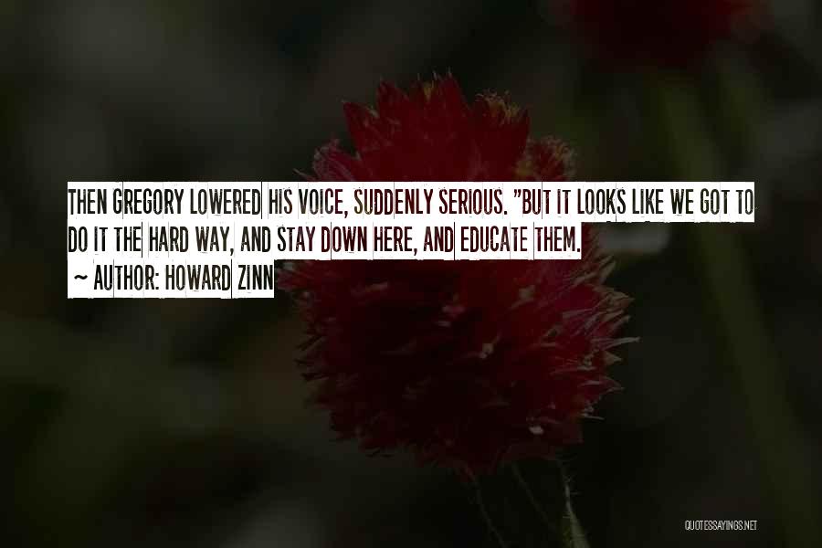 Howard Zinn Quotes: Then Gregory Lowered His Voice, Suddenly Serious. But It Looks Like We Got To Do It The Hard Way, And