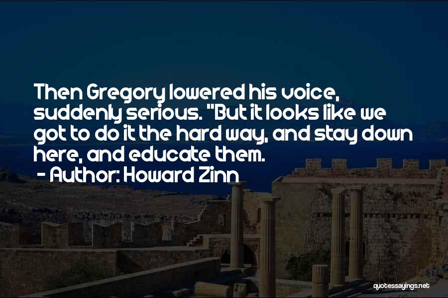 Howard Zinn Quotes: Then Gregory Lowered His Voice, Suddenly Serious. But It Looks Like We Got To Do It The Hard Way, And
