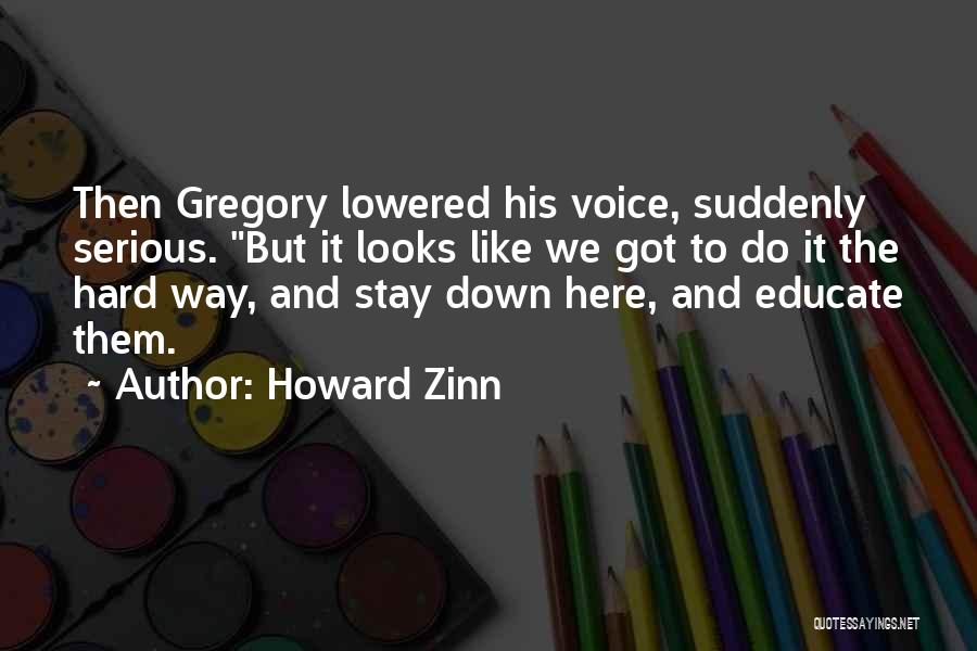 Howard Zinn Quotes: Then Gregory Lowered His Voice, Suddenly Serious. But It Looks Like We Got To Do It The Hard Way, And