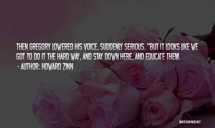 Howard Zinn Quotes: Then Gregory Lowered His Voice, Suddenly Serious. But It Looks Like We Got To Do It The Hard Way, And