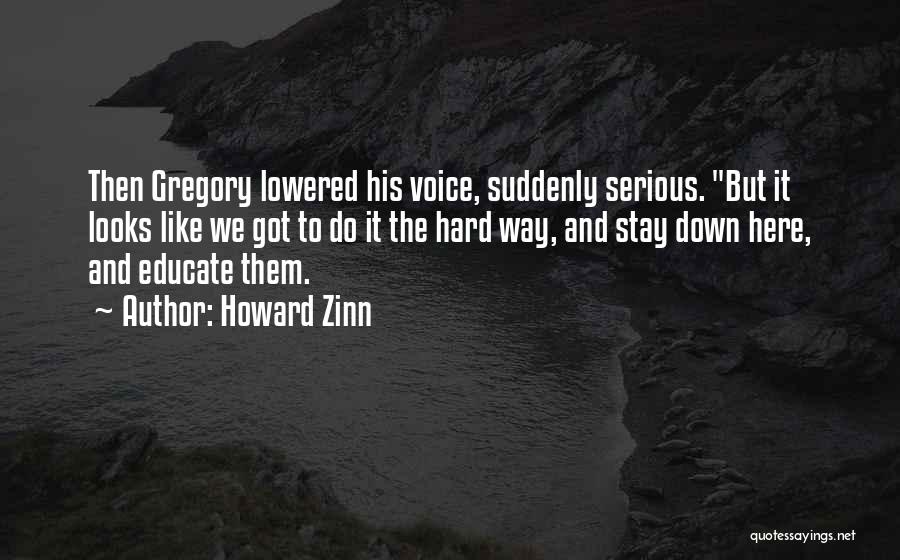 Howard Zinn Quotes: Then Gregory Lowered His Voice, Suddenly Serious. But It Looks Like We Got To Do It The Hard Way, And