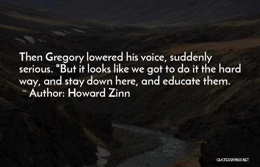 Howard Zinn Quotes: Then Gregory Lowered His Voice, Suddenly Serious. But It Looks Like We Got To Do It The Hard Way, And