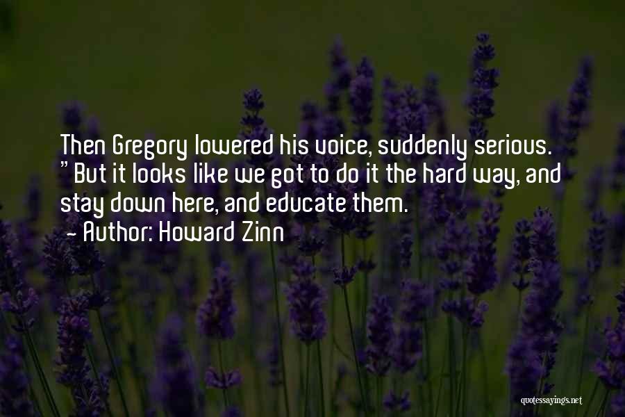 Howard Zinn Quotes: Then Gregory Lowered His Voice, Suddenly Serious. But It Looks Like We Got To Do It The Hard Way, And