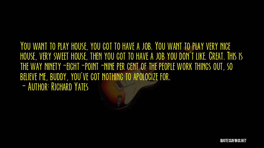 Richard Yates Quotes: You Want To Play House, You Got To Have A Job. You Want To Play Very Nice House, Very Sweet