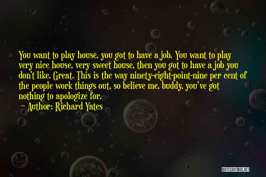 Richard Yates Quotes: You Want To Play House, You Got To Have A Job. You Want To Play Very Nice House, Very Sweet