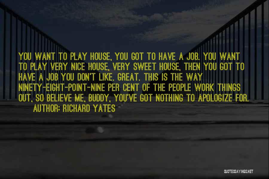 Richard Yates Quotes: You Want To Play House, You Got To Have A Job. You Want To Play Very Nice House, Very Sweet