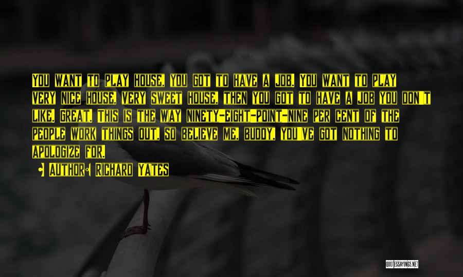 Richard Yates Quotes: You Want To Play House, You Got To Have A Job. You Want To Play Very Nice House, Very Sweet