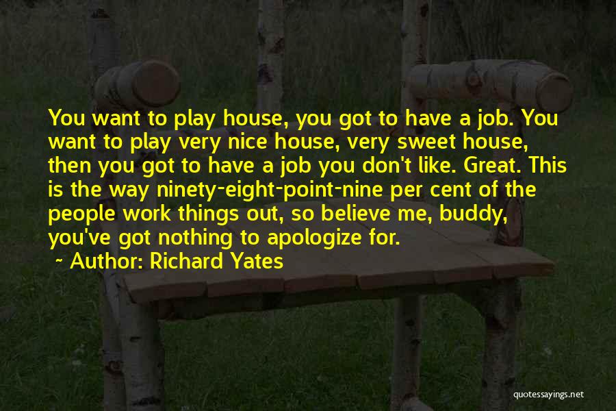 Richard Yates Quotes: You Want To Play House, You Got To Have A Job. You Want To Play Very Nice House, Very Sweet