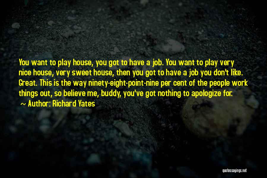 Richard Yates Quotes: You Want To Play House, You Got To Have A Job. You Want To Play Very Nice House, Very Sweet