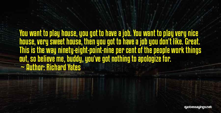 Richard Yates Quotes: You Want To Play House, You Got To Have A Job. You Want To Play Very Nice House, Very Sweet