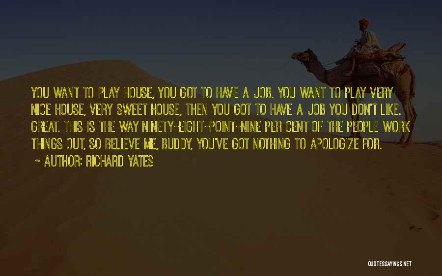 Richard Yates Quotes: You Want To Play House, You Got To Have A Job. You Want To Play Very Nice House, Very Sweet