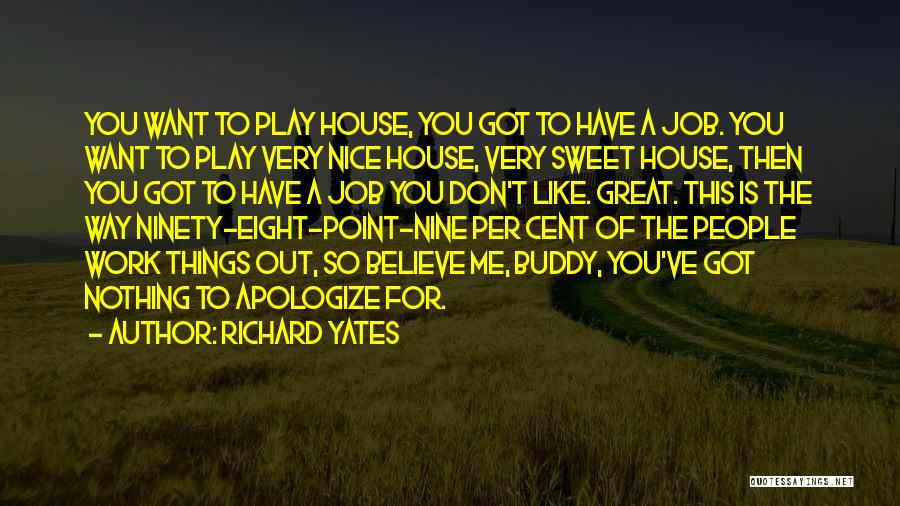 Richard Yates Quotes: You Want To Play House, You Got To Have A Job. You Want To Play Very Nice House, Very Sweet