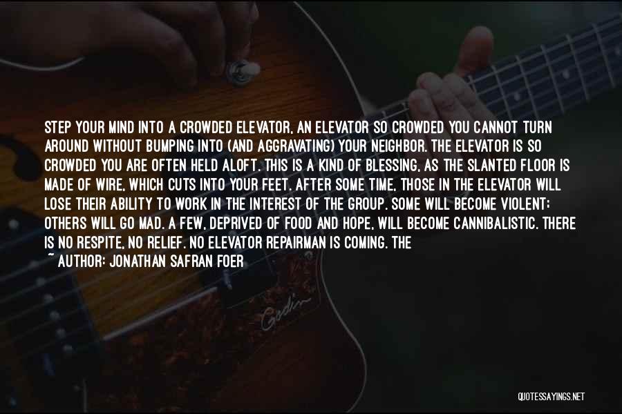 Jonathan Safran Foer Quotes: Step Your Mind Into A Crowded Elevator, An Elevator So Crowded You Cannot Turn Around Without Bumping Into (and Aggravating)