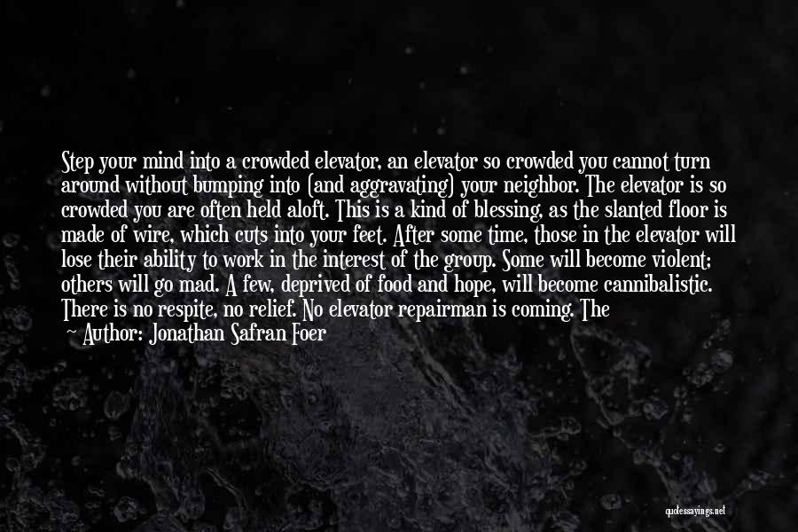 Jonathan Safran Foer Quotes: Step Your Mind Into A Crowded Elevator, An Elevator So Crowded You Cannot Turn Around Without Bumping Into (and Aggravating)