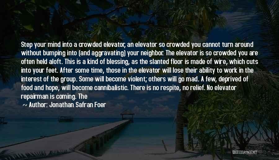 Jonathan Safran Foer Quotes: Step Your Mind Into A Crowded Elevator, An Elevator So Crowded You Cannot Turn Around Without Bumping Into (and Aggravating)