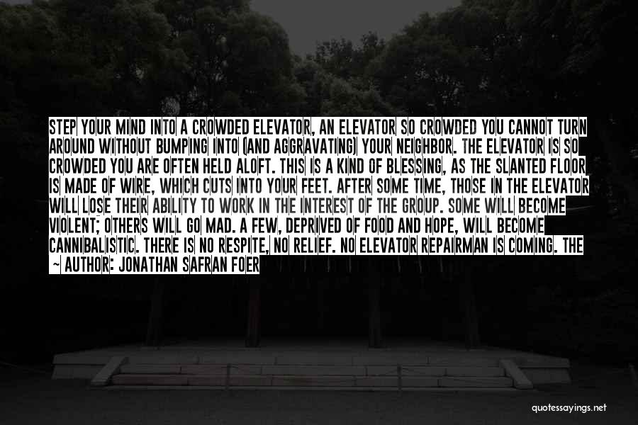 Jonathan Safran Foer Quotes: Step Your Mind Into A Crowded Elevator, An Elevator So Crowded You Cannot Turn Around Without Bumping Into (and Aggravating)