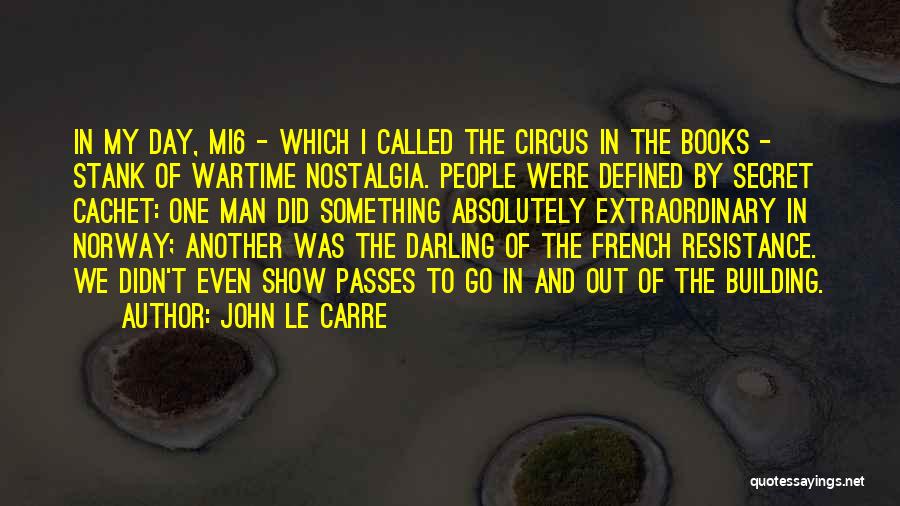 John Le Carre Quotes: In My Day, Mi6 - Which I Called The Circus In The Books - Stank Of Wartime Nostalgia. People Were