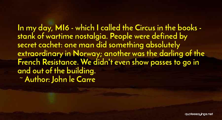 John Le Carre Quotes: In My Day, Mi6 - Which I Called The Circus In The Books - Stank Of Wartime Nostalgia. People Were