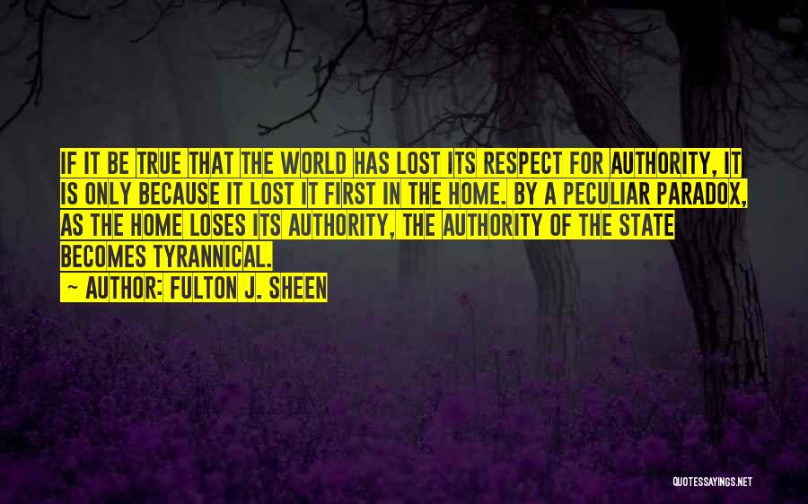 Fulton J. Sheen Quotes: If It Be True That The World Has Lost Its Respect For Authority, It Is Only Because It Lost It