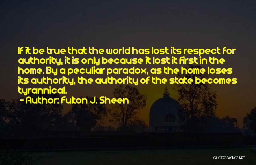 Fulton J. Sheen Quotes: If It Be True That The World Has Lost Its Respect For Authority, It Is Only Because It Lost It