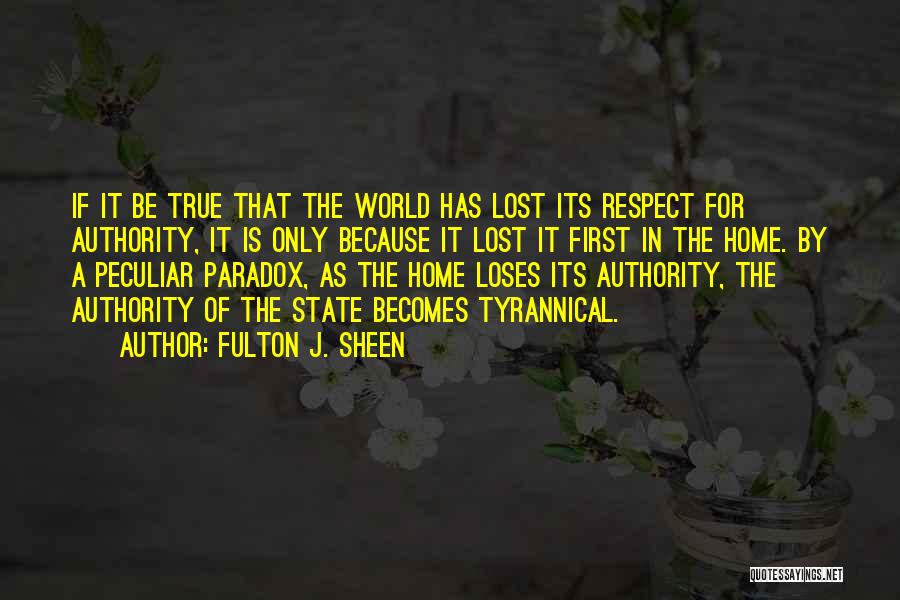 Fulton J. Sheen Quotes: If It Be True That The World Has Lost Its Respect For Authority, It Is Only Because It Lost It