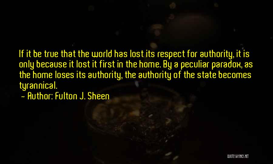 Fulton J. Sheen Quotes: If It Be True That The World Has Lost Its Respect For Authority, It Is Only Because It Lost It