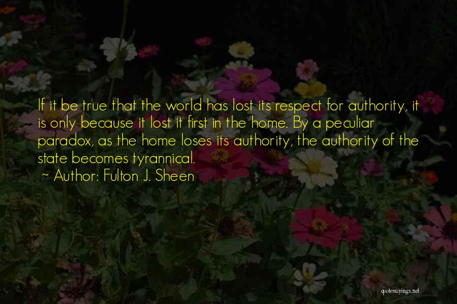 Fulton J. Sheen Quotes: If It Be True That The World Has Lost Its Respect For Authority, It Is Only Because It Lost It