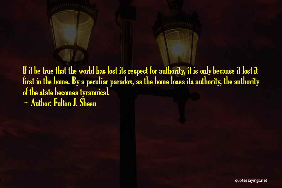 Fulton J. Sheen Quotes: If It Be True That The World Has Lost Its Respect For Authority, It Is Only Because It Lost It