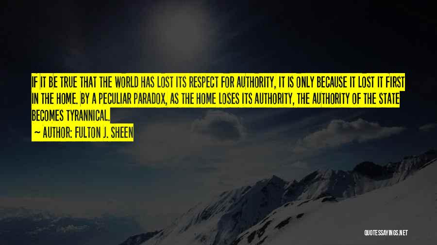 Fulton J. Sheen Quotes: If It Be True That The World Has Lost Its Respect For Authority, It Is Only Because It Lost It
