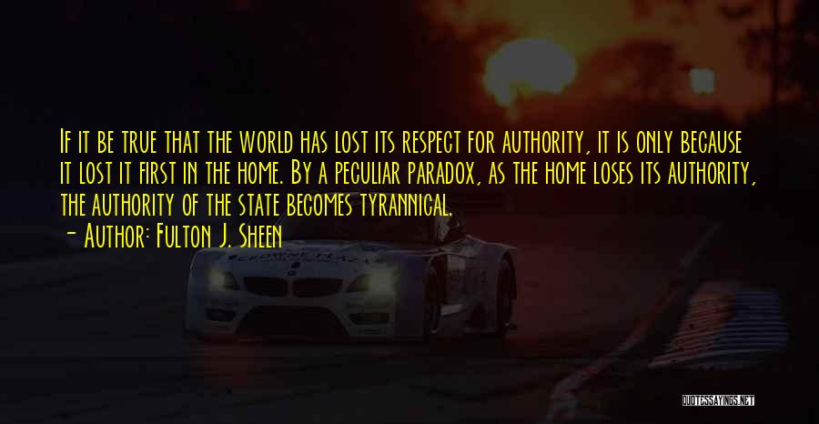 Fulton J. Sheen Quotes: If It Be True That The World Has Lost Its Respect For Authority, It Is Only Because It Lost It